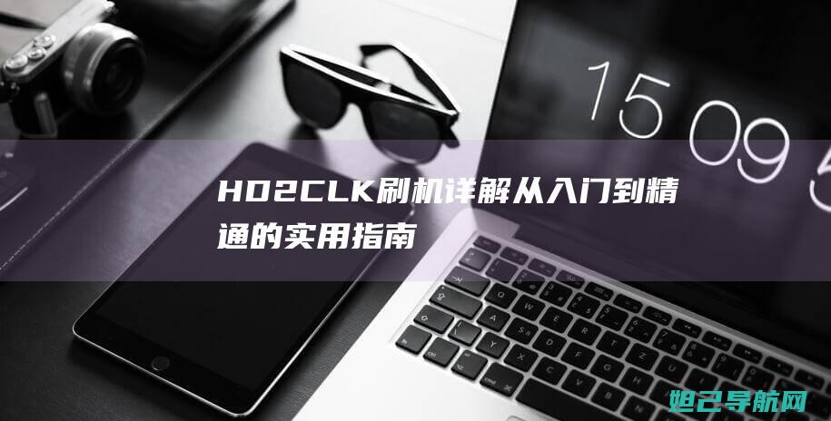 HD2CLK刷机详解：从入门到精通的实用指南