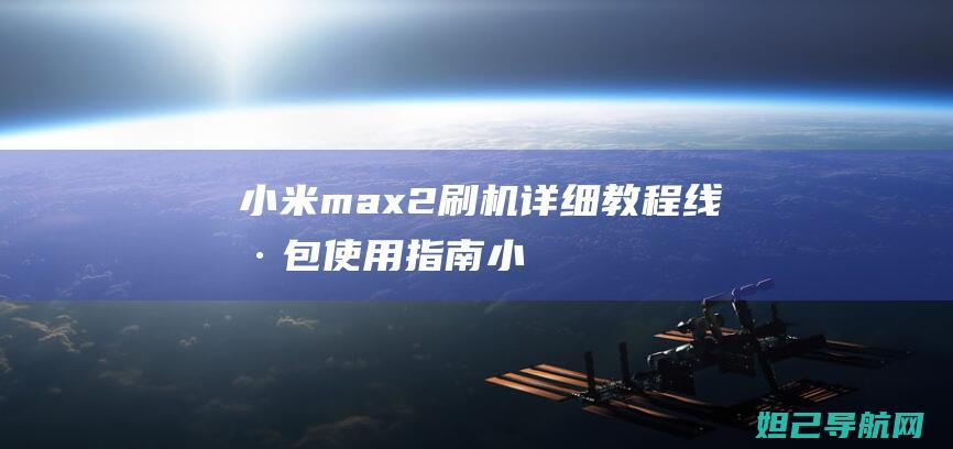 小米max2刷机详细教程：线刷包使用指南 (小米max2参数配置详情)