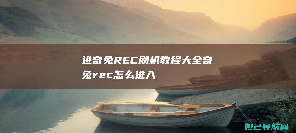 进奇兔REC刷机教程大全 (奇兔rec怎么进入)