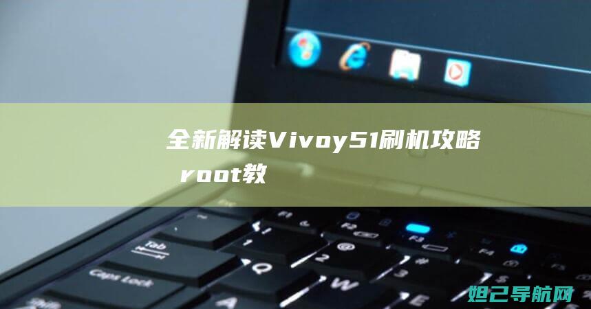 全新解读：Vivoy51刷机攻略及root教程分享 (毕竟西湖六月中全诗全新解读)