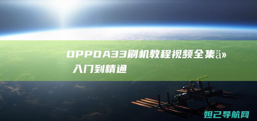 OPPOA33刷机教程视频全集：从入门到精通，轻松上手 (oppoa3什么时候上市)