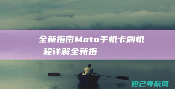 全新指南：Moto手机卡刷机教程详解 (全新指南者)