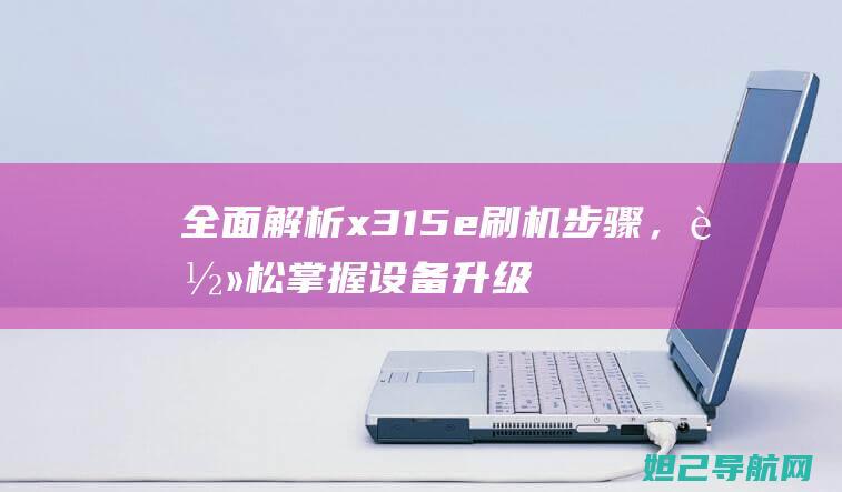 全面解析x315e刷机步骤，轻松掌握设备升级技巧 (全面解析小白如何自学占星)