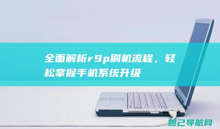 全面解析r9p刷机流程，轻松掌握手机系统升级技巧 (全面解析让子弹飞)