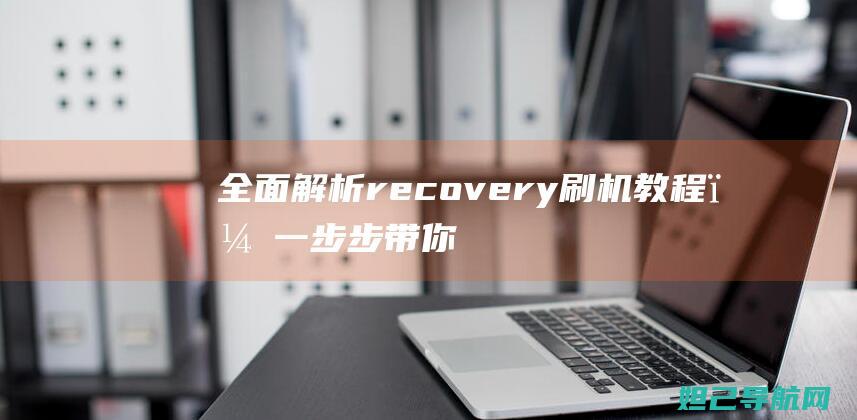 全面解析recovery刷机教程，一步步带你成为刷机达人 (全面解析人机料法环测)