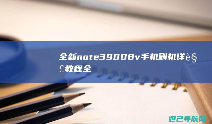 全新note39008v手机刷机详解教程 (全新note20u)