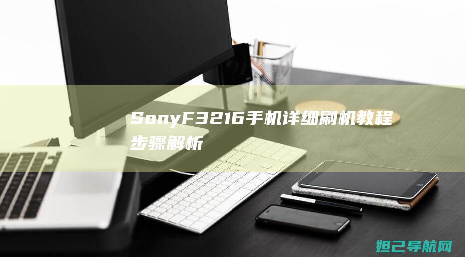 Sony F3216手机详细刷机教程：步骤解析与操作指南 (Sonyf3电影机升格拍摄)