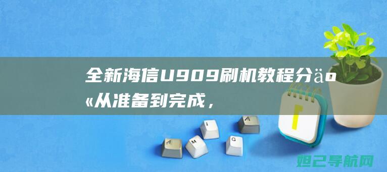 全新海信U909刷机教程分享：从准备到完成，让你成为刷机达人 (全新海信LED49N2600主板TPD.MT5507维修)