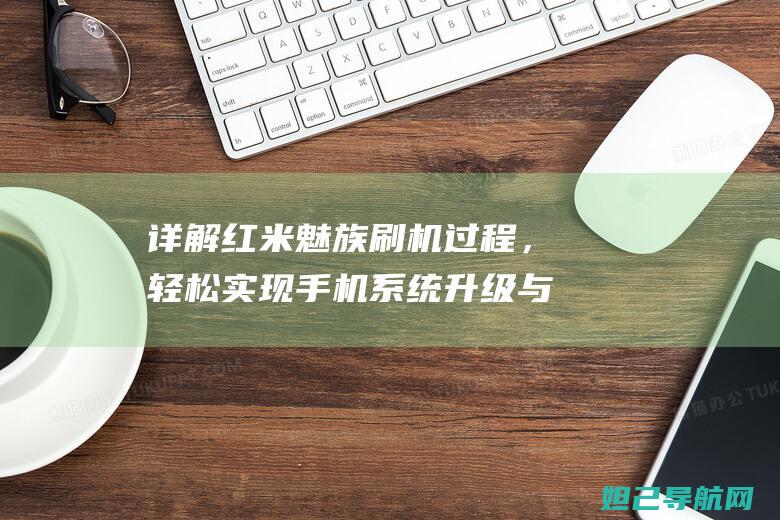 详解红米魅族刷机过程，轻松实现手机系统升级与自定义 (魅族和红米)