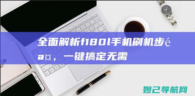 全面解析f180l手机刷机步骤，一键搞定无需愁 (全面解析傅立叶变换(非常详细))