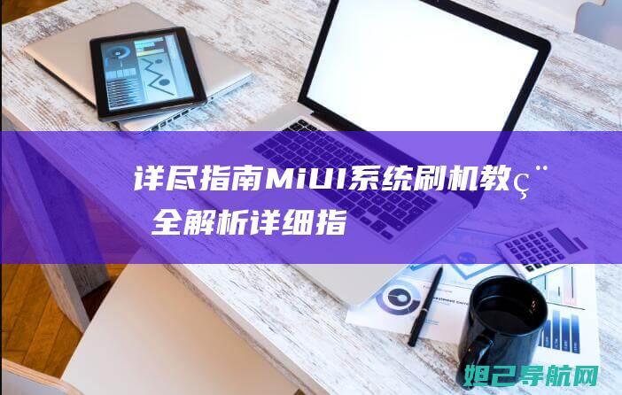 详尽指南：MiUI系统刷机教程全解析 (详细指南)