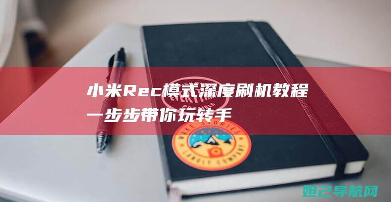 小米Rec模式深度刷机教程：一步步带你玩转手机系统升级 (小米rec模式怎么进去)