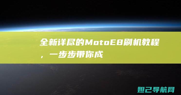 全新详尽的Moto E8刷机教程，一步步带你成为刷机达人