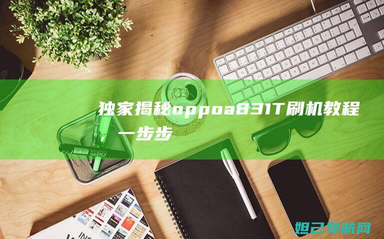 独家揭秘：oppoa83 1T 刷机教程，一步步带你玩转手机升级 (独家揭秘:4个科学减肥方法,让你轻松甩掉赘肉)