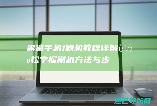 黑鲨手机轻松刷机方法与步