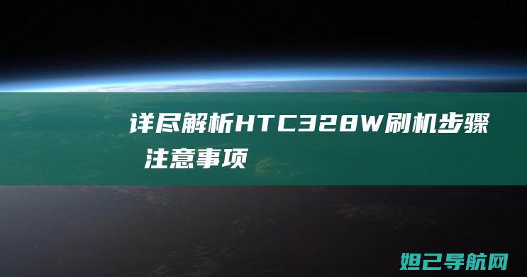 详尽解析：HTC 328W刷机步骤及注意事项 (详尽解析17种稀土元素)