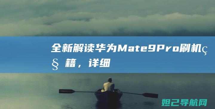 全新解读：华为Mate 9 Pro刷机秘籍，详细教程带你玩转手机升级 (华121)