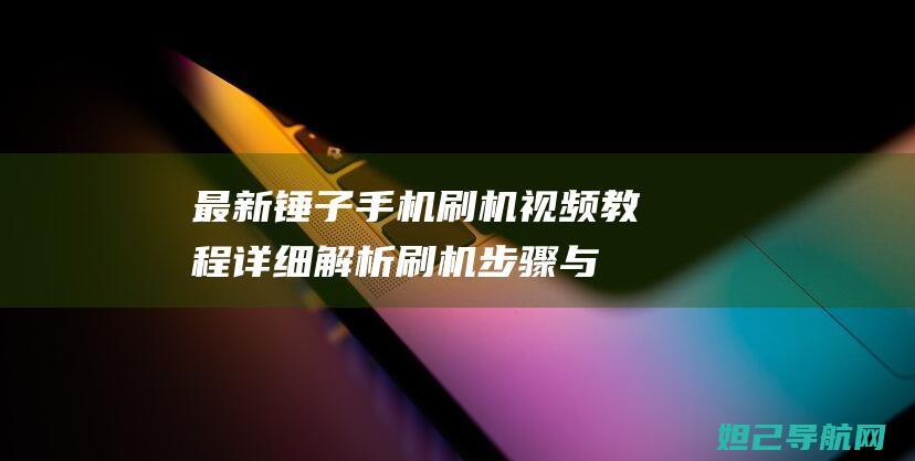 最新锤子手机刷机视频教程：详细解析刷机步骤与技巧 (最新锤子手机发布会)