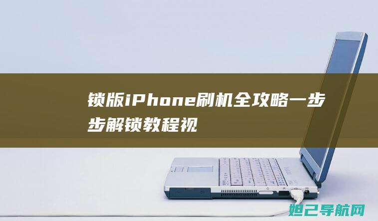 锁版iPhone刷机全攻略：一步步解锁教程视频 (九幺免费解锁版)