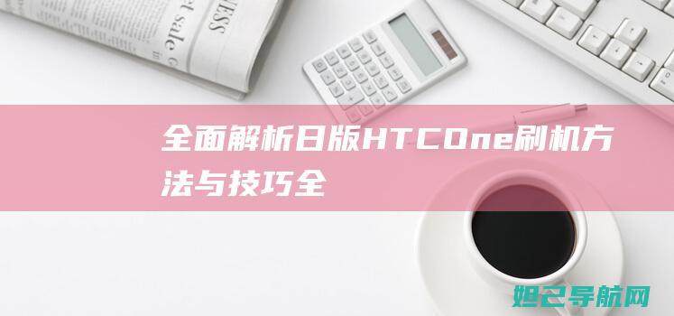 全面解析：日版HTC One刷机方法与技巧 (全面解析日本楼抗震超级利害)