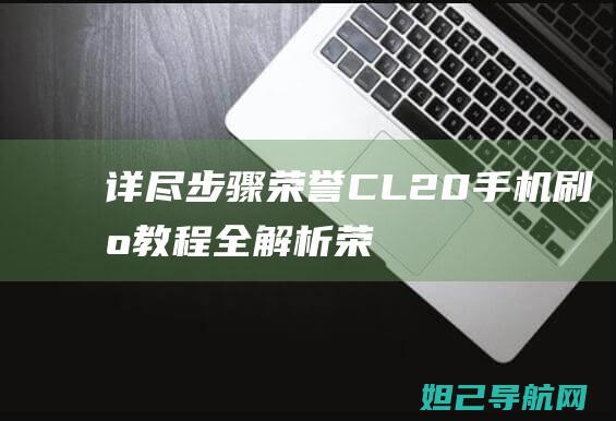 详尽步骤：荣誉CL20手机刷机教程全解析 (荣???)