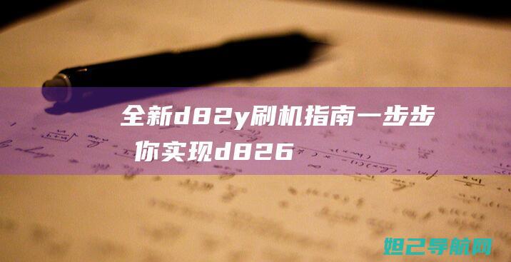 全新d82y刷机指南：一步步教你实现d826w系统升级 (全新d810)