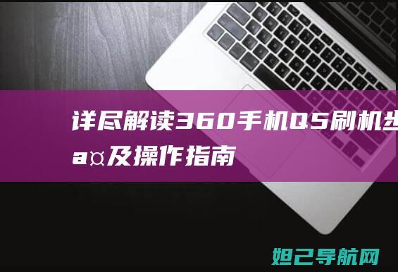 详尽解读：360手机Q5刷机步骤及操作指南 (详尽解读是什么意思)