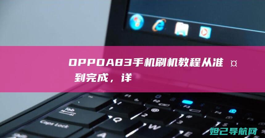 OPPO A83手机刷机教程：从准备到完成，详细步骤解析 (oppoa8怎么录屏教程)