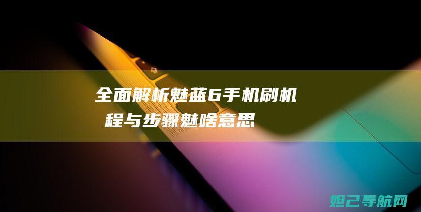 全面解析6手机刷机教程与步骤魅啥意思