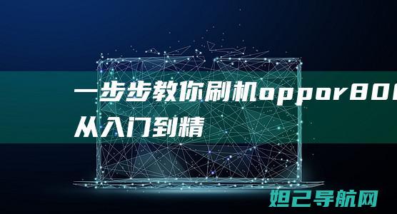 一步步教你刷机oppor8007，从入门到精通的详细教程 (一步步教你刷题的软件)