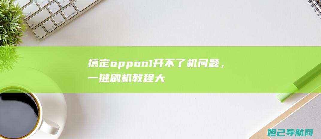 搞定oppon1开不了机问题，教程大