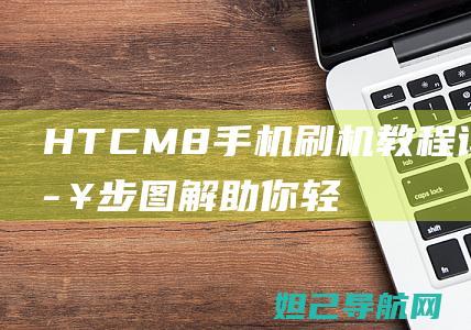 HTCM8手机刷机教程详解：一步步图解助你轻松搞定 (htcm8手机)