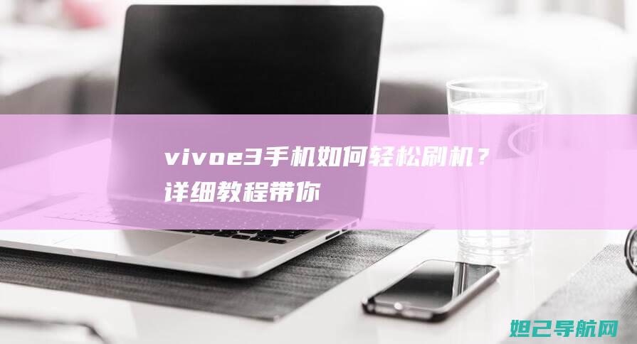 vivo+e3手机如何轻松刷机？详细教程带你探索未知领域 (vivoe9s)