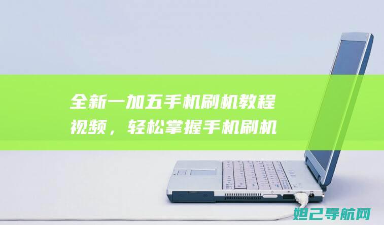 全新一加五手机刷机教程视频，轻松掌握手机刷机技巧 (一加五手机价格是多少)