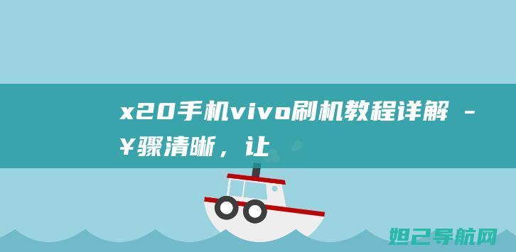 x20手机vivo刷机教程详解：步骤清晰，让你轻松上手 (x20手机vivo报价)