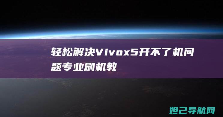 轻松解决Vivox5开不了机问题：专业刷机教程分享 (轻松解决sim卡掉进卡槽)