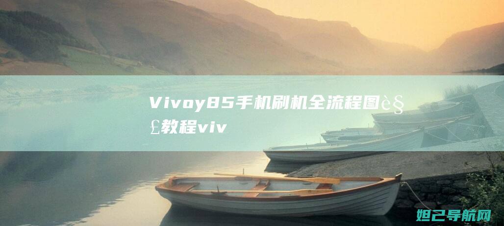 Vivoy85手机刷机全流程图解教程 (vivoy83手机)