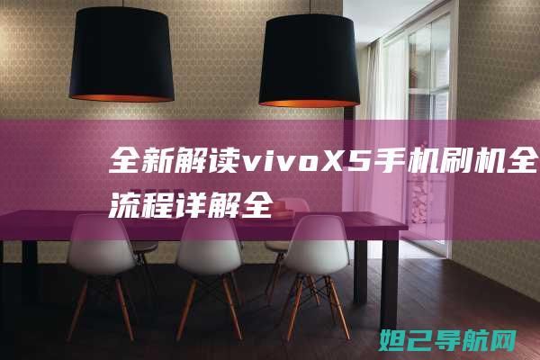 全新解读：vivo X5手机刷机全流程详解 (全新解读妊娠高血压疾病)