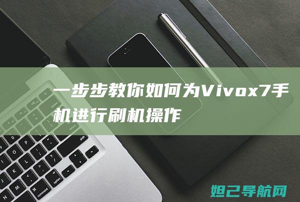 一步步教你如何为Vivox7手机进行刷机操作 (一步步教你如何训练盆底肌)