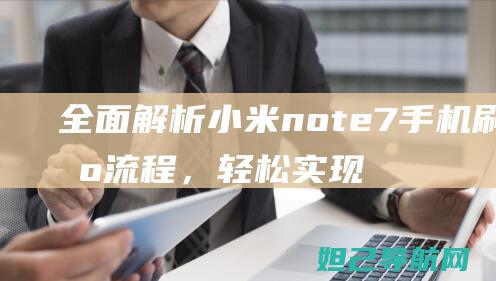 全面解析小米note7手机刷机流程，轻松实现系统升级 (全面解析小米智能手表)