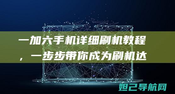 一加六手机详细刷机教程，一步步带你成为刷机达人 (一加六手机详细参数)