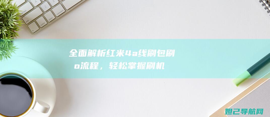 全面解析红米4a线刷包刷机流程，轻松掌握刷机技巧 (我想问一下红米)