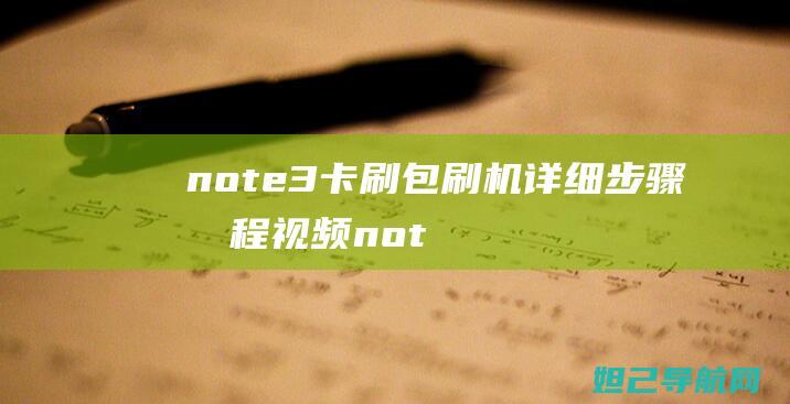 note3卡刷包刷机详细步骤教程视频 (note3卡刷包)