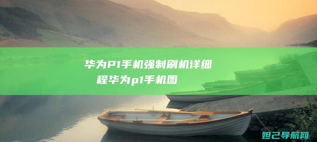 华为P1手机强制刷机详细教程 (华为p1手机图片)