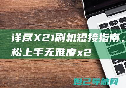 详尽X21刷机短接指南，轻松上手无难度 (x21刷机教程)