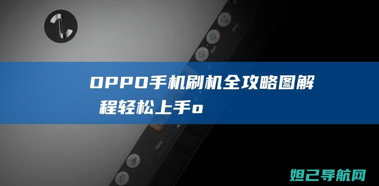 OPPO手机刷机全攻略：图解教程轻松上手 (oppo手机密码忘了怎么解开手机)