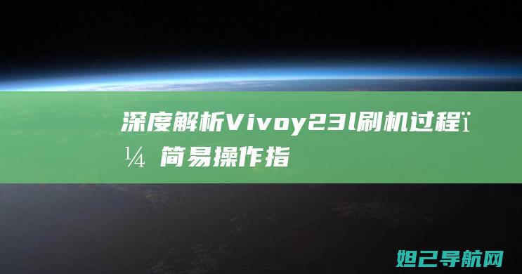 深度解析Vivoy23l刷机过程，简易操作指南 (深度解析V圈)