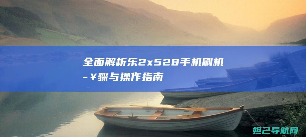 全面解析：乐2 x528手机刷机步骤与操作指南 (乐???)