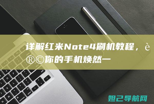 详解红米Note 4刷机教程，让你的手机焕然一新 (详解红米手机怎么听胎心的详细步骤)