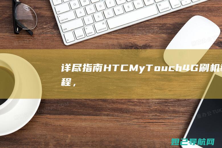 详尽指南：HTC MyTouch 4G刷机教程，轻松实现手机系统升级和个性化定制 (指南攻略的含义)